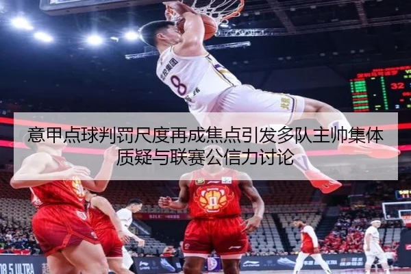 意甲点球判罚尺度再成焦点引发多队主帅集体质疑与联赛公信力讨论