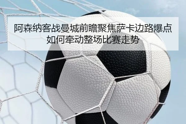 阿森纳客战曼城前瞻聚焦萨卡边路爆点如何牵动整场比赛走势